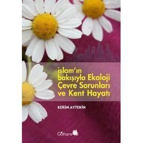 İSLAM´IN BAKIŞIYLA EKOLOJI ÇEVRE SORUNLARI VE KENT HAYATI - KERIM AYTEKIN