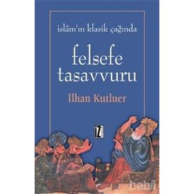 İSLAMIN KLASIK ÇAĞINDA FELSEFE TASAVVURU - İLHAN KUTLUER