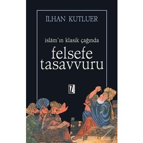 İSLAMIN KLASIK ÇAĞINDA FELSEFE TASAVVURU - İLHAN KUTLUER