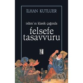 İSLAMIN KLASIK ÇAĞINDA FELSEFE TASAVVURU - İLHAN KUTLUER