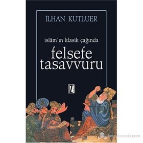 İSLAMIN KLASIK ÇAĞINDA FELSEFE TASAVVURU - İLHAN KUTLUER