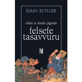 İSLAMIN KLASIK ÇAĞINDA FELSEFE TASAVVURU - İLHAN KUTLUER