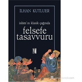 İSLAMIN KLASIK ÇAĞINDA FELSEFE TASAVVURU - İLHAN KUTLUER