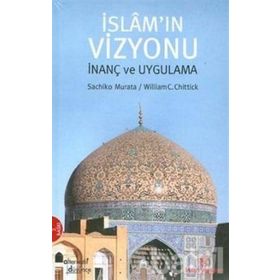 İSLAM'IN VIZYONU İNANÇ VE UYGULAMA - WILLIAM C. CHITTICK, SACHIKO MURATA