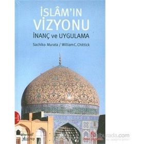 İSLAM'IN VIZYONU İNANÇ VE UYGULAMA - WILLIAM C. CHITTICK, SACHIKO MURATA
