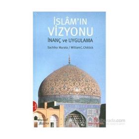 İSLAM'IN VIZYONU İNANÇ VE UYGULAMA - WILLIAM C. CHITTICK, SACHIKO MURATA