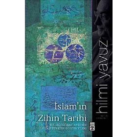 İSLAM'IN ZIHIN TARIHI BIR MÜSLÜMAN AYDIN'IN İSLAM ÜZERİNE DÜŞÜNCELERİ - HILMI YAVUZ