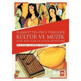 İSLAMİYET'TEN ÖNCE TÜRKLERDE KÜLTÜR VE MÜZİK HUN, KÖK TÜRK VE UYGUR DEVLETLERI - FEYZAN GÖHER VURAL