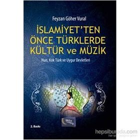 İSLAMİYET'TEN ÖNCE TÜRKLERDE KÜLTÜR VE MÜZİK HUN, KÖK TÜRK VE UYGUR DEVLETLERI - FEYZAN GÖHER VURAL