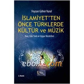 İSLAMİYET'TEN ÖNCE TÜRKLERDE KÜLTÜR VE MÜZİK HUN, KÖK TÜRK VE UYGUR DEVLETLERI - FEYZAN GÖHER VURAL