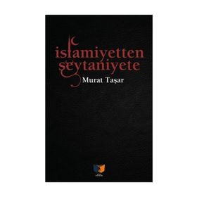 İslamiyetten Şeytaniyete - Murat Taşar