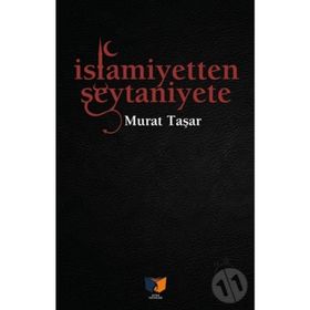 İslamiyetten Şeytaniyete - Murat Taşar