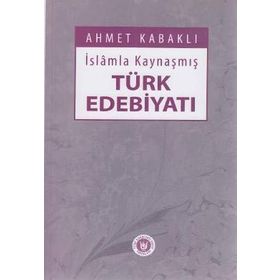 İslamla Kaynaşmış Türk Edebiyatı - Ahmet Kabaklı