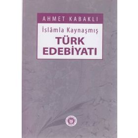 İslamla Kaynaşmış Türk Edebiyatı - Ahmet Kabaklı