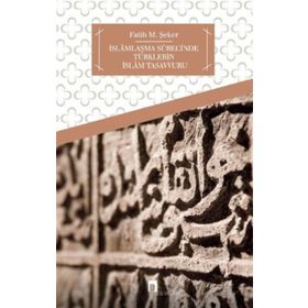 İSLAMLAŞMA SÜRECİNDE TÜRKLERİN İSLAM TASAVVURU - FATIH M. ŞEKER