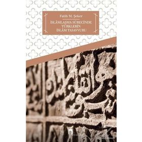 İSLAMLAŞMA SÜRECİNDE TÜRKLERİN İSLAM TASAVVURU - FATIH M. ŞEKER