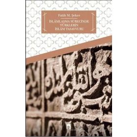 İSLAMLAŞMA SÜRECİNDE TÜRKLERİN İSLAM TASAVVURU - FATIH M. ŞEKER