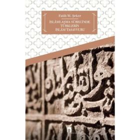 İSLAMLAŞMA SÜRECİNDE TÜRKLERİN İSLAM TASAVVURU - FATIH M. ŞEKER