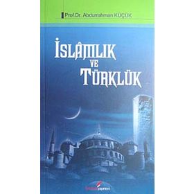 İSLAMLIK VE TÜRKLÜK - ABDURRAHMAN KÜÇÜK