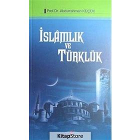 İSLAMLIK VE TÜRKLÜK - ABDURRAHMAN KÜÇÜK