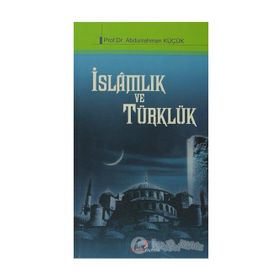 İSLAMLIK VE TÜRKLÜK - ABDURRAHMAN KÜÇÜK