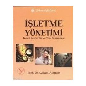 İŞLETME YÖNETİMİ TEMEL KAVRAMLAR VE YENI YAKLAŞIMLAR - GÖKSEL ATAMAN