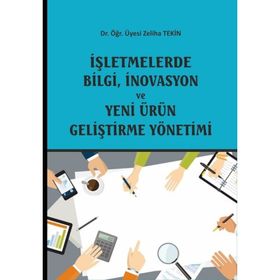 İşletmelerde Bilgi, İnovasyon ve Yeni Ürün Geliştirme Yönetimi - Zeliha Tekin