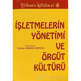 İŞLETMELERİN YÖNETİMİ VE ÖRGÜT KÜLTÜRÜ - GÖKSEL ATAMAN UNUTKAN