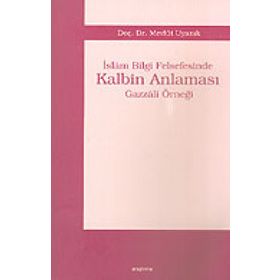 İSLÂM BILGI FELSEFESINDE KALBIM ANLAMASI GAZZÂLÎ ÖRNEĞİ - MEVLÜT UYANIK