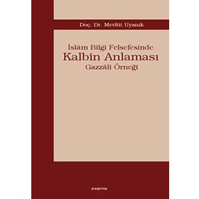 İSLÂM BILGI FELSEFESINDE KALBIM ANLAMASI GAZZÂLÎ ÖRNEĞİ - MEVLÜT UYANIK