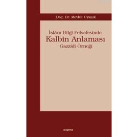 İSLÂM BILGI FELSEFESINDE KALBIM ANLAMASI GAZZÂLÎ ÖRNEĞİ - MEVLÜT UYANIK