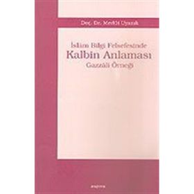 İSLÂM BILGI FELSEFESINDE KALBIM ANLAMASI GAZZÂLÎ ÖRNEĞİ - MEVLÜT UYANIK