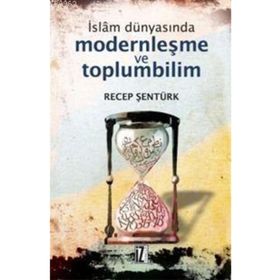 İSLÂM DÜNYASINDA MODERNLEŞME VE TOPLUMBILIM TÜRKİYE VE MISIR ÖRNEĞİ - RECEP ŞENTÜRK