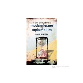 İSLÂM DÜNYASINDA MODERNLEŞME VE TOPLUMBILIM TÜRKİYE VE MISIR ÖRNEĞİ - RECEP ŞENTÜRK