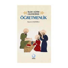 İSLÂM EĞİTİM GELENEĞİNDE ÖĞRETMENLİK - BAYRAMALI NAZIROĞLU