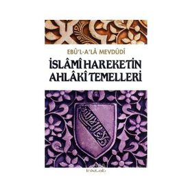 İSLÂMÎ HAREKETIN AHLÂKÎ TEMELLERI - EBU`L ALA MEVDUDI