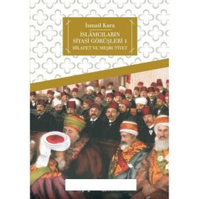 İSLÂMCILARIN SIYASÎ GÖRÜŞLERİ 1 HILAFET VE MEŞRUTİYET - İSMAİL KARA
