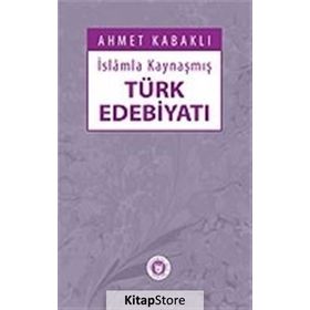 İSLÂMLA KAYNAŞMIŞ TÜRK EDEBİYATI - AHMET KABAKLI