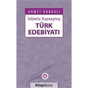 İSLÂMLA KAYNAŞMIŞ TÜRK EDEBİYATI - AHMET KABAKLI