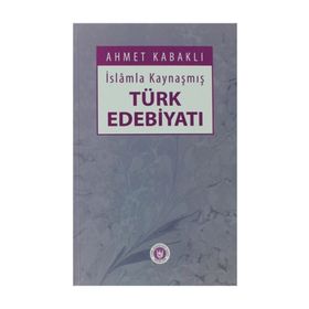 İSLÂMLA KAYNAŞMIŞ TÜRK EDEBİYATI - AHMET KABAKLI