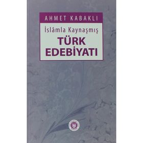 İSLÂMLA KAYNAŞMIŞ TÜRK EDEBİYATI - AHMET KABAKLI