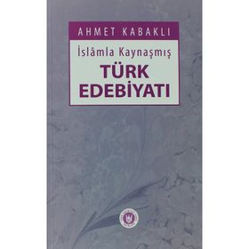 İSLÂMLA KAYNAŞMIŞ TÜRK EDEBİYATI - AHMET KABAKLI