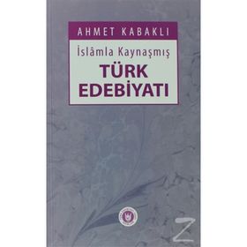 İSLÂMLA KAYNAŞMIŞ TÜRK EDEBİYATI - AHMET KABAKLI