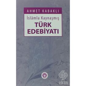 İSLÂMLA KAYNAŞMIŞ TÜRK EDEBİYATI - AHMET KABAKLI