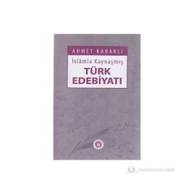 İSLÂMLA KAYNAŞMIŞ TÜRK EDEBİYATI - AHMET KABAKLI