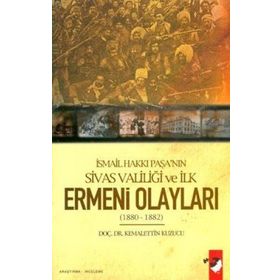 İSMAİL HAKKI PAŞA´NIN SIVAS VALİLİĞİ VE İLK ERMENI OLAYLARI (1880-1882) - KEMALETTIN KUZUCU