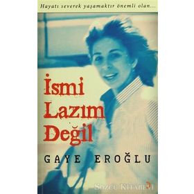 İSMİ LAZIM DEĞİL HAYATI SEVEREK YAŞAMAKTIR ÖNEMLİ OLAN - GAYE EROĞLU