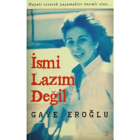 İSMİ LAZIM DEĞİL HAYATI SEVEREK YAŞAMAKTIR ÖNEMLİ OLAN - GAYE EROĞLU