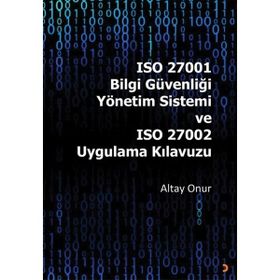 ISO 27001 Bilgi Güvenliği Yönetim Sistemi ve ISO 27002 Uygulama Kılavuzu - Altay Onur
