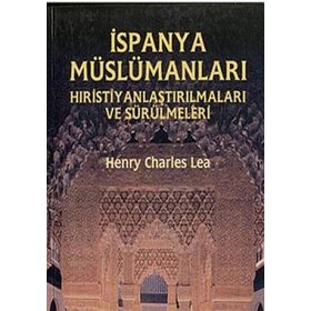 İspanya Müslümanları - Hıristiyanlaştırılmaları ve Sürülmeleri - Henry Charles Lea